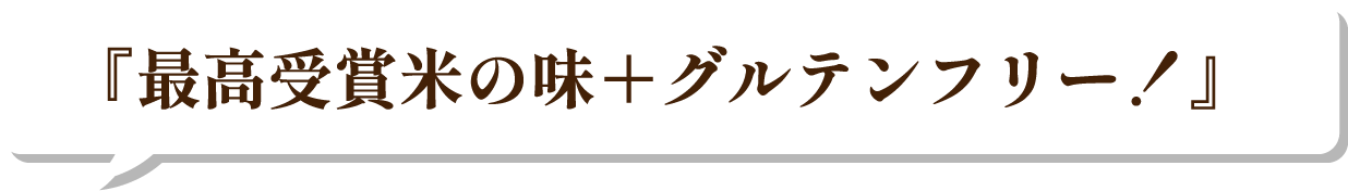 『最高受賞米の味＋グルテンフリー！』