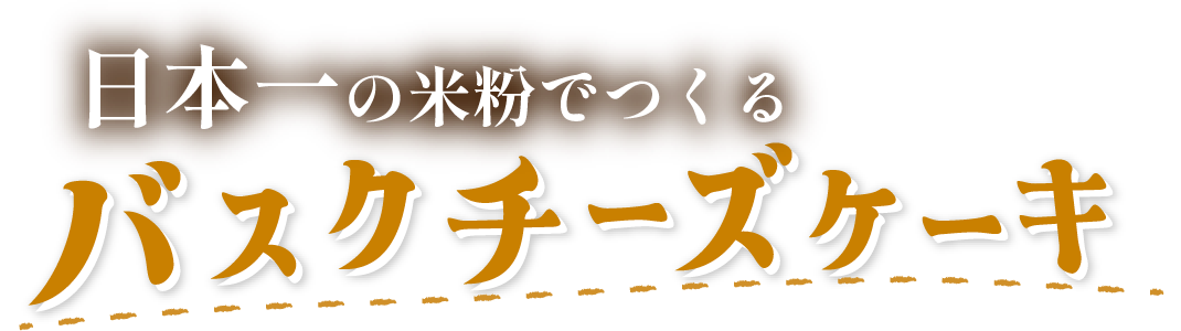 日本一の米粉でつくるバスクチーズケーキ